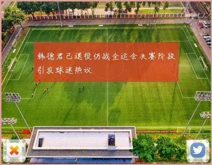 韩德君已退役仍战全运会决赛阶段引发球迷热议