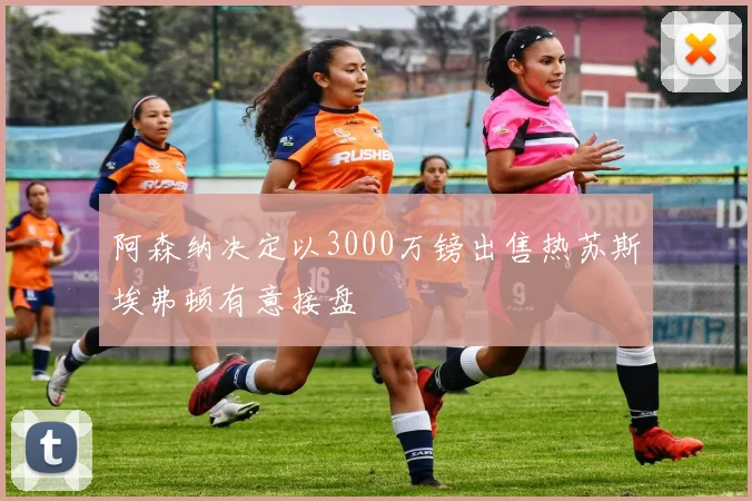 阿森纳决定以3000万镑出售热苏斯埃弗顿有意接盘