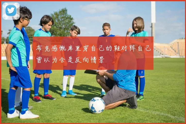 布克感慨库里穿自己的鞋对阵自己曾以为会是反向情景