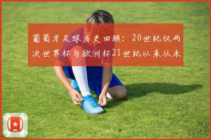 葡萄牙足球历史回顾：20世纪仅两次世界杯与欧洲杯21世纪以来从未缺席大赛