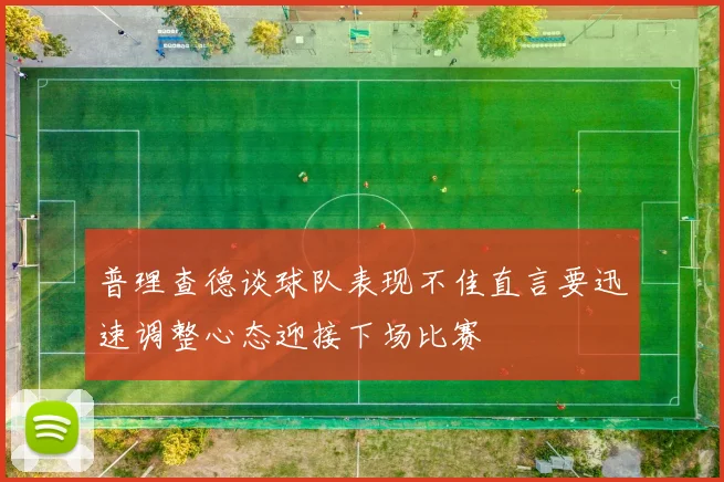 普理查德谈球队表现不佳直言要迅速调整心态迎接下场比赛