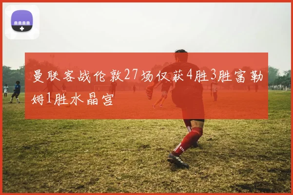 曼联客战伦敦27场仅获4胜3胜富勒姆1胜水晶宫