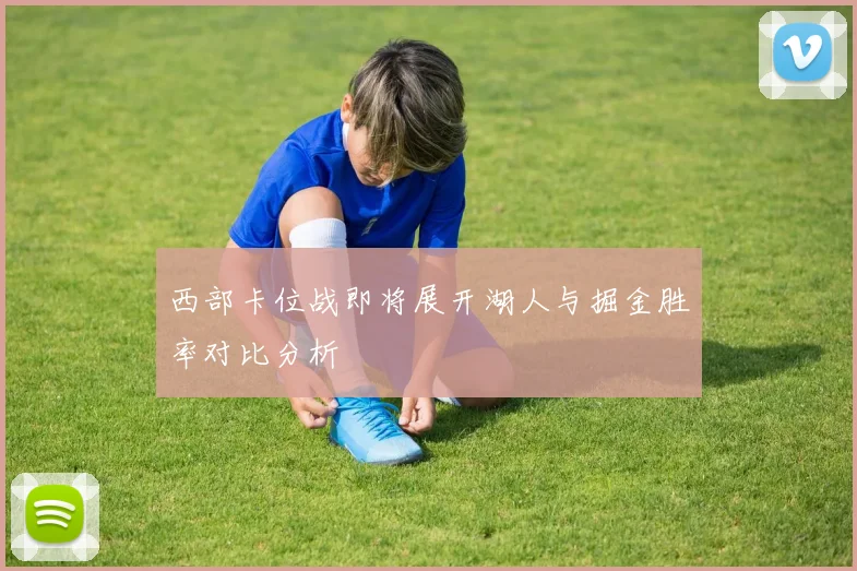 西部卡位战即将展开湖人与掘金胜率对比分析