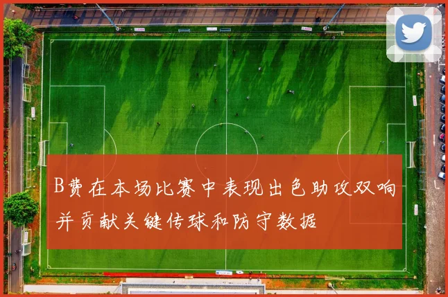 B费在本场比赛中表现出色助攻双响并贡献关键传球和防守数据