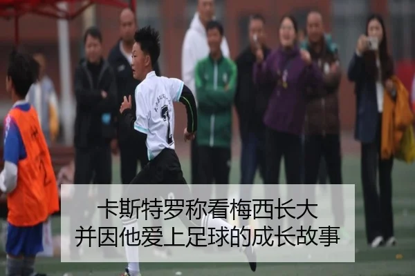 卡斯特罗称看梅西长大 并因他爱上足球的成长故事